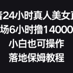 抖音24小时真人美女直播，单场6小时撸14000元，小白也可操作，落地保姆教程-梦帆创业网