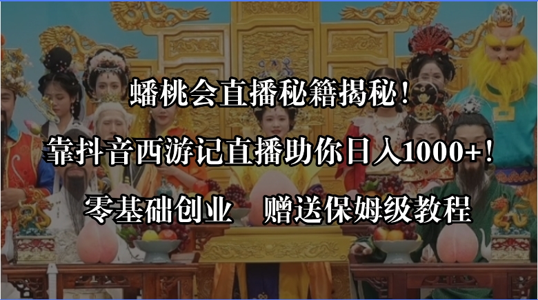 蟠桃会直播秘籍揭秘！靠抖音西游记直播日入1000+零基础创业，赠保姆级教程-梦帆创业网