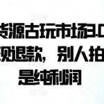 咸鱼无货源古玩市场3.0，几乎不会出现退款，别人拍一件就是纯利润-梦帆创业网