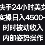 利用快手24小时美女直播，实操日入4500+，时时被动收入，内部姿势操作-梦帆创业网