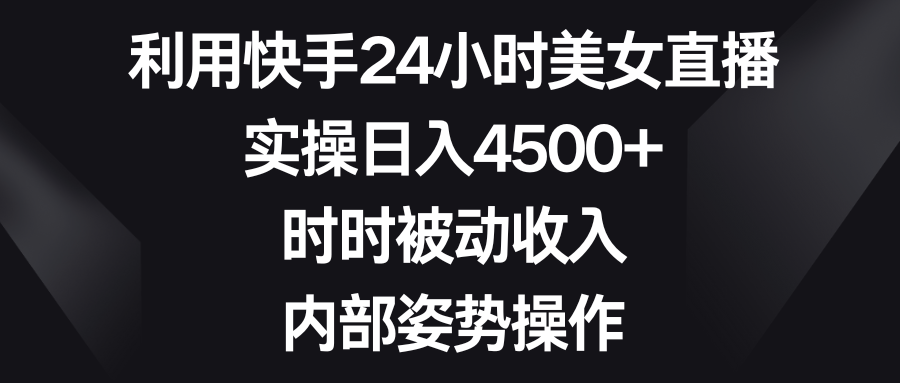 利用快手24小时美女直播，实操日入4500+，时时被动收入，内部姿势操作-梦帆创业网