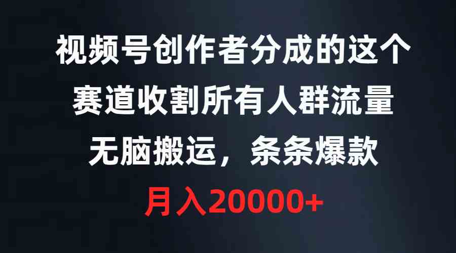（9406期）视频号创作者分成的这个赛道，收割所有人群流量，无脑搬运，条条爆款，…-梦帆创业网