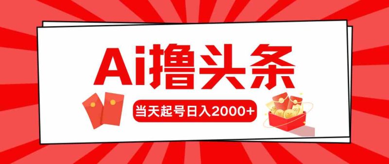 (10191期)Ai撸头条,当天起号,第二天见收益,日入2000+-梦帆创业网