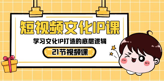 短视频-文化IP课，学习文化IP打造的底层逻辑（21节课）-梦帆创业网