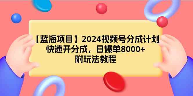 （9308期）【蓝海项目】2024视频号分成计划，快速开分成，日爆单8000+，附玩法教程-梦帆创业网