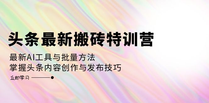 （12819期）头条最新搬砖特训营：最新AI工具与批量方法，掌握头条内容创作与发布技巧-梦帆创业网