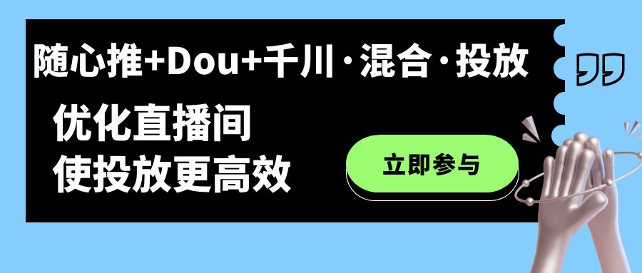 随心推+Dou+千川·混合·投放新玩法，优化直播间使投放更高效-梦帆创业网