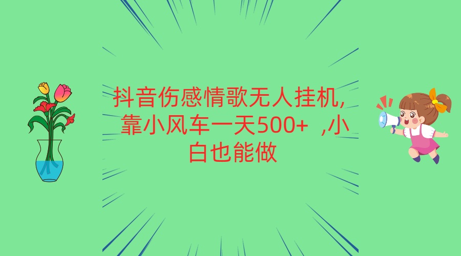 抖音伤感情歌无人挂机 靠小风车一天500+  小白也能做-梦帆创业网
