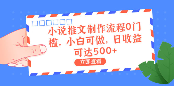 外面收费980的小说推文制作流程0门槛，小白可做，日收益可达500+-梦帆创业网