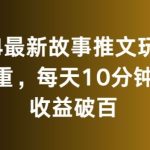 2024最新故事推文玩法，免去重，每天10分钟就能收益破百【揭秘】-梦帆创业网