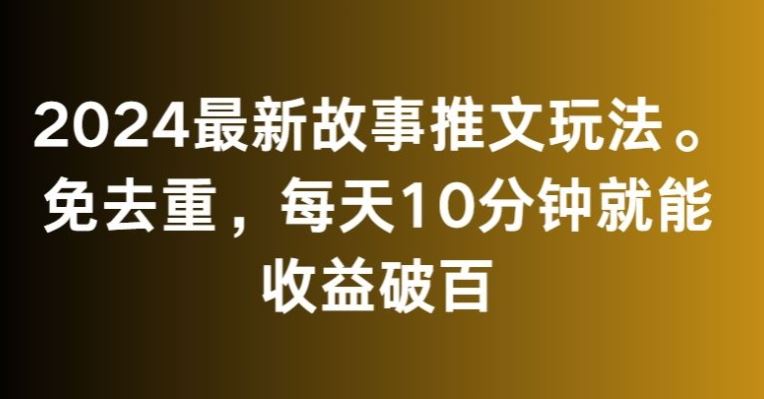 2024最新故事推文玩法，免去重，每天10分钟就能收益破百【揭秘】-梦帆创业网