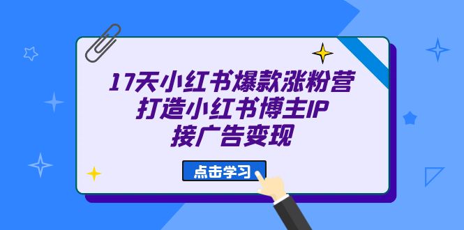17天 小红书爆款 涨粉营（广告变现方向）打造小红书博主IP、接广告变现-梦帆创业网
