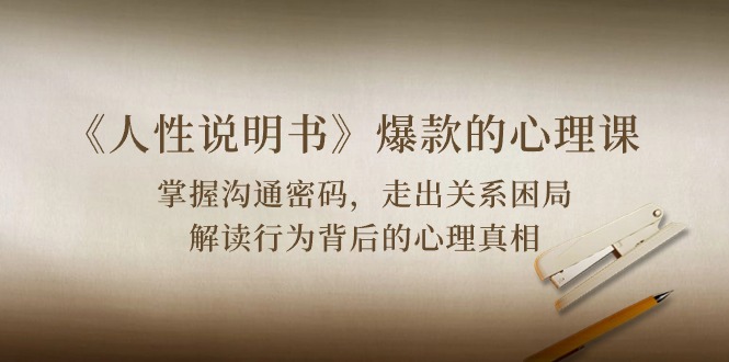 《人性说明书》爆款的心理课：沟通密码/关系困局/解读行为背后心理真相-梦帆创业网