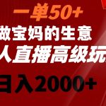 一单50+做宝妈的生意 无人直播高级玩法 日入2000+-梦帆创业网