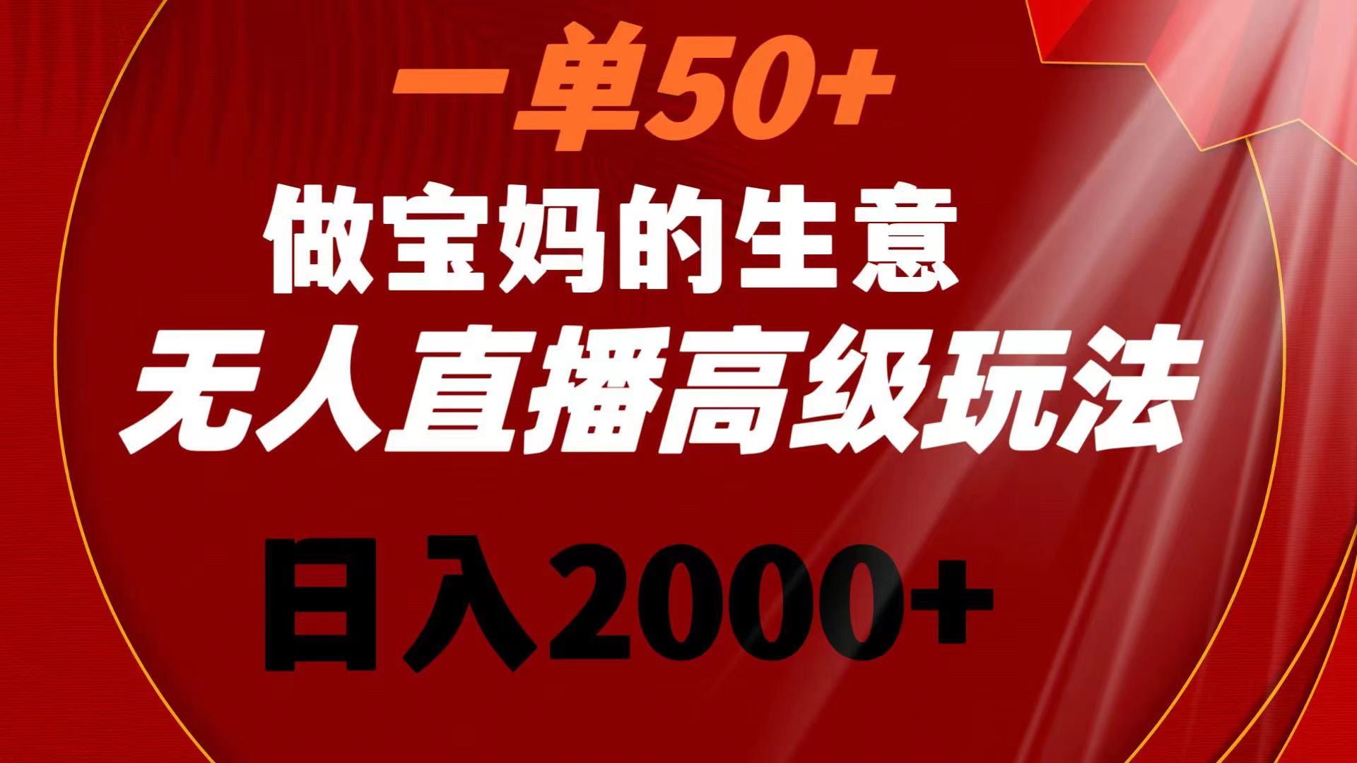 一单50+做宝妈的生意 无人直播高级玩法 日入2000+-梦帆创业网