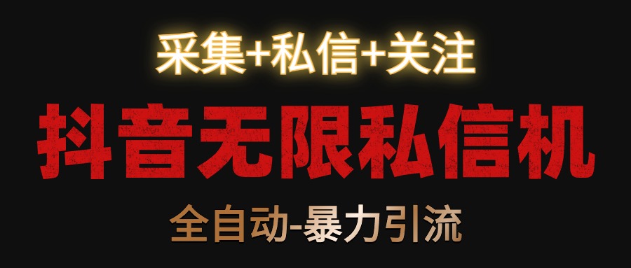 抖音无限私信机！采集+私信+关注，全自动暴力引流！-梦帆创业网