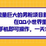 流量巨大的男粉项目新玩法，在QQ小世界里引流 一部手机即可操作，一天1000+-梦帆创业网