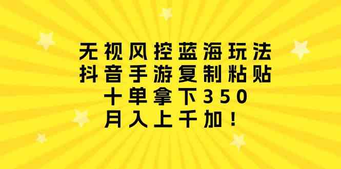 （10133期）无视风控蓝海玩法，抖音手游复制粘贴，十单拿下350，月入上千加！-梦帆创业网