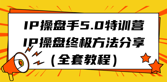 IP操盘手5.0特训营，IP操盘终极方法分享（全套教程）-梦帆创业网