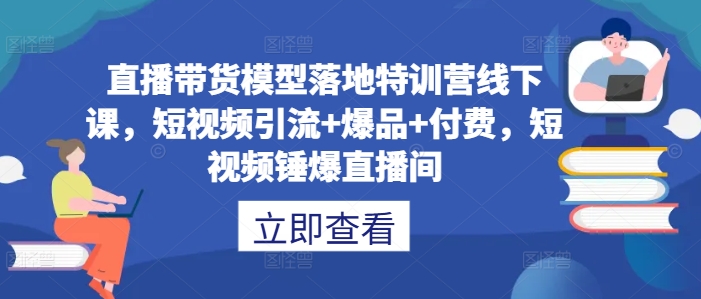直播带货模型落地特训营线下课，​短视频引流+爆品+付费，短视频锤爆直播间-梦帆创业网