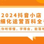 （10850期）2024抖音小店-精细化运营百科全书：让你听得懂，学得会，能落地（34节课）-梦帆创业网