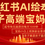 小红书AI绘本  亲子赛道  高端宝妈粉 起号快 五分钟无脑原创 小白 宝妈 上班族副业…-梦帆创业网
