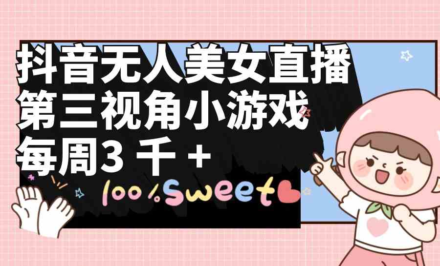 （9796期）抖音无人美女直播，第三视角小游戏，每周收益3000+-梦帆创业网