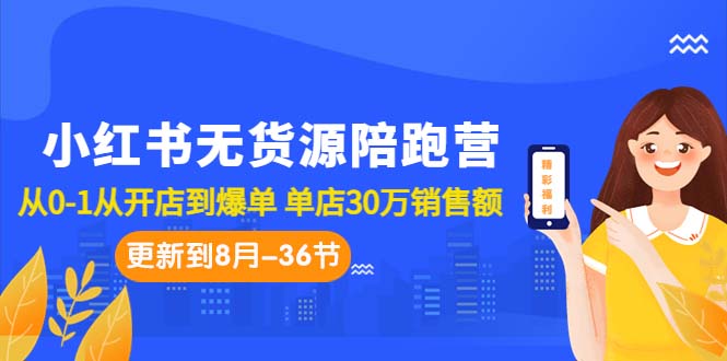 小红书无货源陪跑营：从0-1从开店到爆单 单店30万销售额（更至8月-36节课）-梦帆创业网