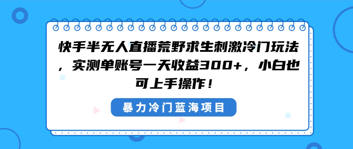 快手半无人直播荒野求生刺激冷门玩法，实测单账号一天收益300+，小白也…-梦帆创业网