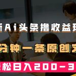 最新AI头条撸收益热门领域玩法，3分钟一条原创文章，轻松日入200-300＋-梦帆创业网