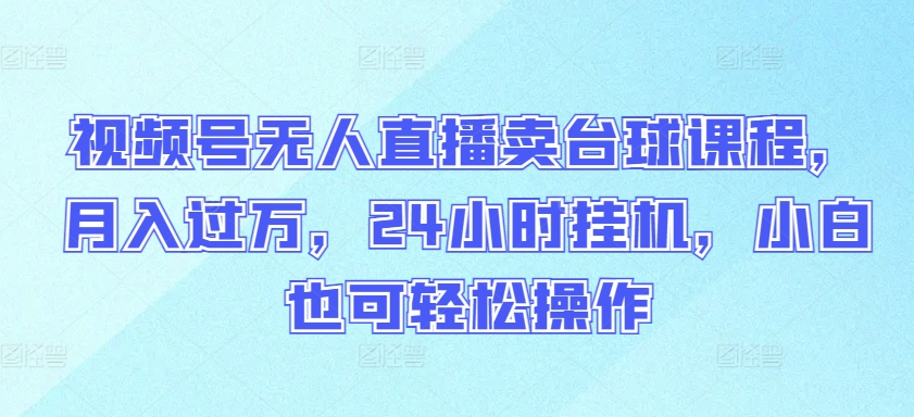 视频号无人直播卖台球课程，月入过万，24小时挂机，小白也可轻松操作-梦帆创业网