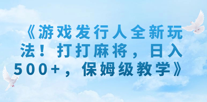《游戏发行人全新玩法！打打麻将，日入500+，保姆级教学》-梦帆创业网