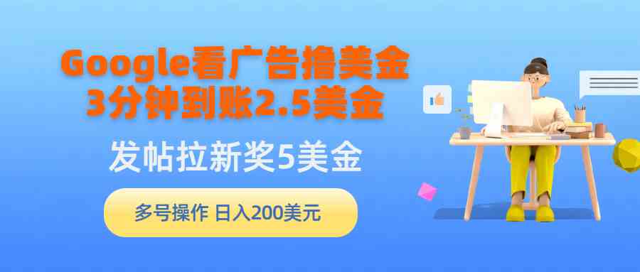 （9678期）Google看广告撸美金，3分钟到账2.5美金，发帖拉新5美金，多号操作，日入…-梦帆创业网