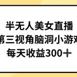 半无人美女直播，第三视角脑洞小游戏，每天收益300+-梦帆创业网