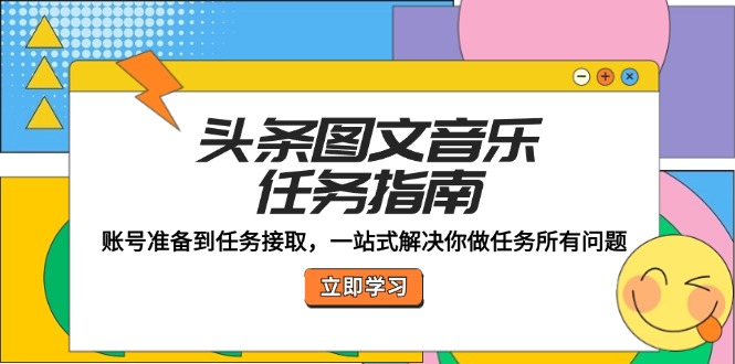 （12797期）头条图文音乐任务指南：账号准备到任务接取，一站式解决你做任务所有问题-梦帆创业网
