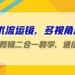 （9545期）技术流-运镜，多视角演示，拍摄+剪辑二合一教学，通俗易懂（70节课）-梦帆创业网