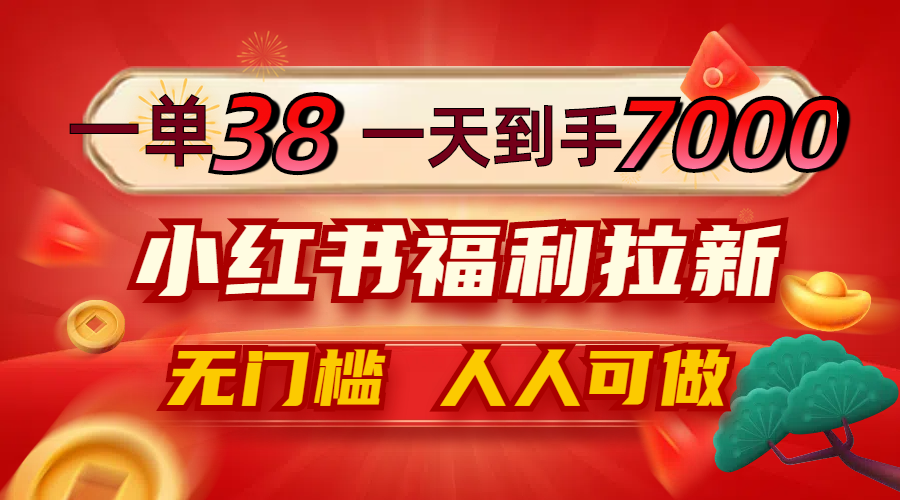 一单38，一天到手7000+，小红书福利拉新，0门槛人人可做-梦帆创业网
