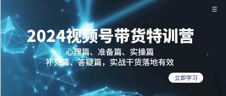 2024视频号带货特训营：心理篇、准备篇、实操篇、补充篇、答疑篇，实战干货落地有效-梦帆创业网