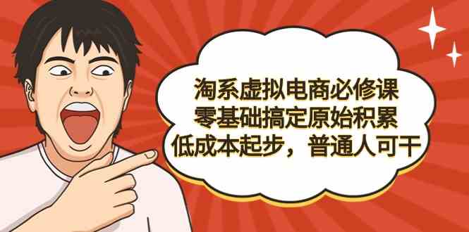 （9154期）淘系虚拟电商必修课，零基础搞定原始积累，低成本起步，普通人可干-梦帆创业网