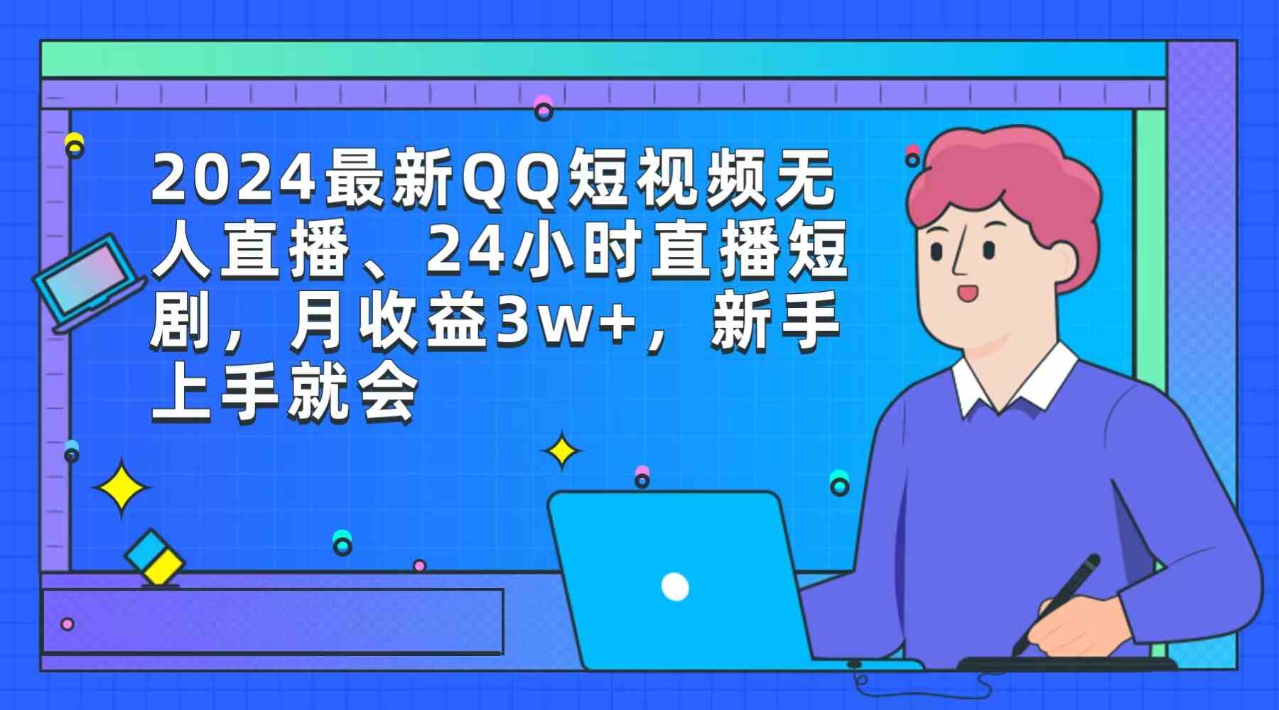 （9378期）2024最新QQ短视频无人直播、24小时直播短剧，月收益3w+，新手上手就会-梦帆创业网