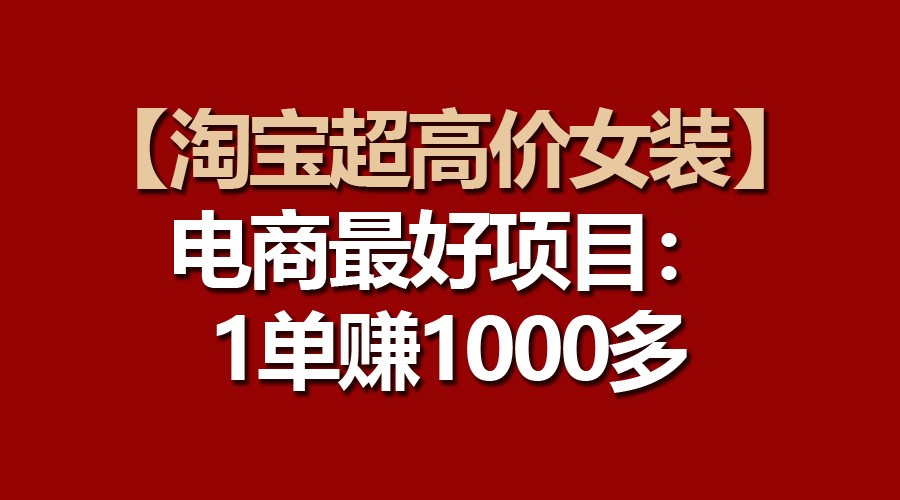 【淘宝超高价女装】电商最好项目：一单赚1000多-梦帆创业网