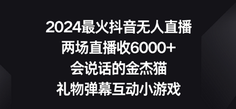 2024最火抖音无人直播，两场直播收6000+，礼物弹幕互动小游戏-梦帆创业网