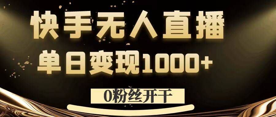 0粉丝开干，快手无人直播，单日变现1k+【揭秘】-梦帆创业网