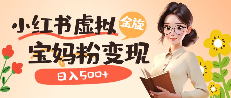 小红书虚拟资源变现升级玩法，宝妈粉多种变现方式，日入500+-梦帆创业网