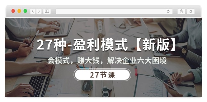 （10726期）27种-盈利模式【新版】会模式，赚大钱，解决企业六大困境 (27节课)-梦帆创业网