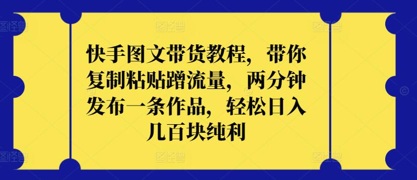 快手图文带货教程，带你复制粘贴蹭流量，两分钟发布一条作品，轻松日入几百块纯利-梦帆创业网