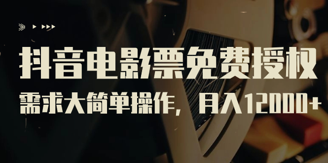 抖音电影票免费授权，需求大简单操作，月入12000+（教程+素材打包）-梦帆创业网