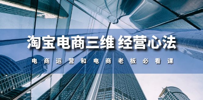 （10761期）淘宝电商三维 经营心法：电商运营和电商老板必看课（59节课）-梦帆创业网