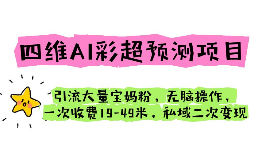 四维AI彩超预测项目 引流大量宝妈粉 无脑操作 一次收费19-49 私域二次变现-梦帆创业网
