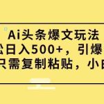 （9853期）Ai头条爆文玩法，轻松日入500+，引爆流量全程只需复制粘贴，小白首选-梦帆创业网